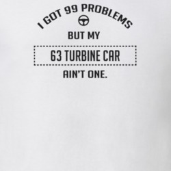 I Got 99 Problems But My 1963 Turbine Car Ain't One Funny T Shirt