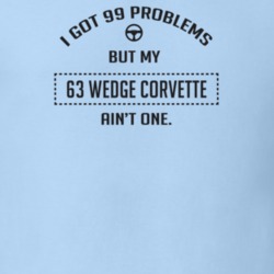 I Got 99 Problems But My 1963 Wedge Corvette Ain't One Funny T Shirt