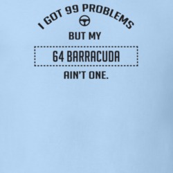 I Got 99 Problems But My 1964 Barracuda Ain't One Funny T Shirt
