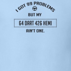 I Got 99 Problems But My 1964 Dart 426 Hemi Ain't One Funny T Shirt
