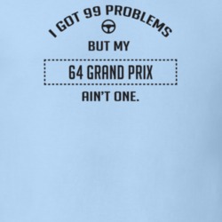 I Got 99 Problems But My 1964 Grand Prix Ain't One Funny T Shirt
