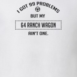 I Got 99 Problems But My 1964 Ranch Wagon Ain't One Funny T Shirt