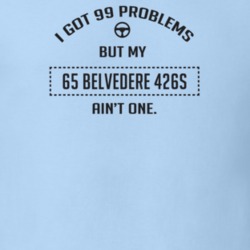 I Got 99 Problems But My 1965 Belvedere 426S Ain't One Funny T Shirt