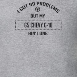 I Got 99 Problems But My 1965 Chevy C-10 Ain't One Funny T Shirt