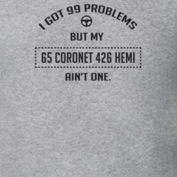 I Got 99 Problems But My 1965 Coronet 426 Hemi Ain't One Funny T Shirt