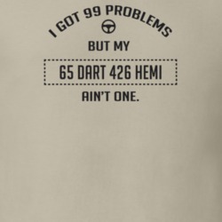 I Got 99 Problems But My 1965 Dart 426 Hemi Ain't One Funny T Shirt