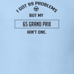 I Got 99 Problems But My 1965 Grand Prix Ain't One Funny T Shirt