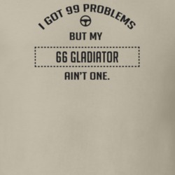 I Got 99 Problems But My 1966 Gladiator Ain't One Funny T Shirt