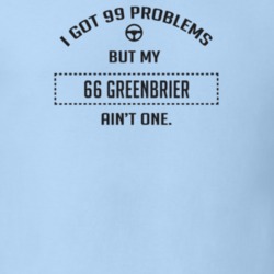I Got 99 Problems But My 1966 Greenbrier Ain't One Funny T Shirt