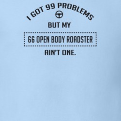 I Got 99 Problems But My 1966 Open Body Roadster Ain't One Funny T Shi