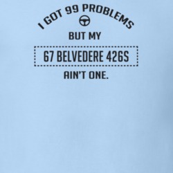 I Got 99 Problems But My 1967 Belvedere 426S Ain't One Funny T Shirt