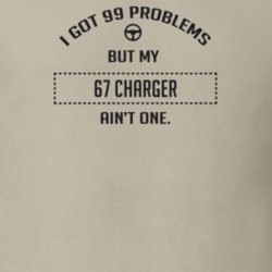 I Got 99 Problems But My 1967 Charger Ain't One Funny T Shirt
