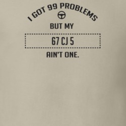 I Got 99 Problems But My 1967 Cj 5 Ain't One Funny T Shirt