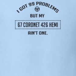 I Got 99 Problems But My 1967 Coronet 426 Hemi Ain't One Funny T Shirt