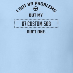 I Got 99 Problems But My 1967 Custom 503 Ain't One Funny T Shirt