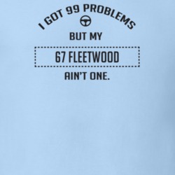 I Got 99 Problems But My 1967 Fleetwood Ain't One Funny T Shirt