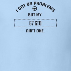 I Got 99 Problems But My 1967 Gto Ain't One Funny T Shirt