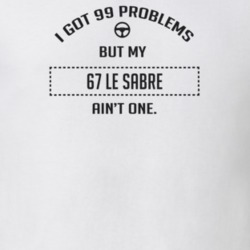 I Got 99 Problems But My 1967 Le Sabre Ain't One Funny T Shirt