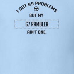 I Got 99 Problems But My 1967 Rambler Ain't One Funny T Shirt