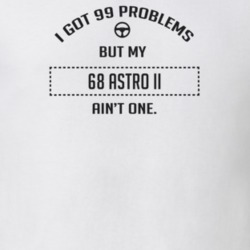 I Got 99 Problems But My 1968 Astro Ii Ain't One Funny T Shirt