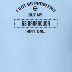 I Got 99 Problems But My 1968 Barracuda Ain't One Funny T Shirt