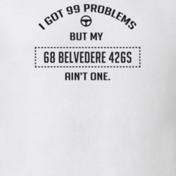 I Got 99 Problems But My 1968 Belvedere 426S Ain't One Funny T Shirt