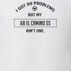 I Got 99 Problems But My 1968 El Camino Ss Ain't One Funny T Shirt