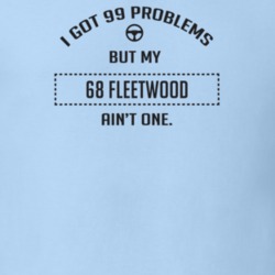I Got 99 Problems But My 1968 Fleetwood Ain't One Funny T Shirt