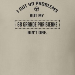 I Got 99 Problems But My 1968 Grande Parisienne Ain't One Funny T Shir