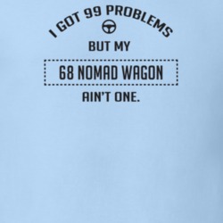 I Got 99 Problems But My 1968 Nomad Wagon Ain't One Funny T Shirt