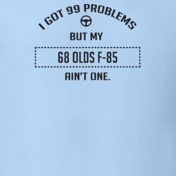 I Got 99 Problems But My 1968 Olds F-85 Ain't One Funny T Shirt