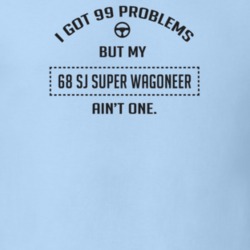I Got 99 Problems But My 1968 Sj Super Wagoneer Ain't One Funny T Shir