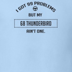 I Got 99 Problems But My 1968 Thunderbird Ain't One Funny T Shirt