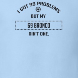 I Got 99 Problems But My 1969 Bronco Ain't One Funny T Shirt