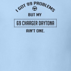 I Got 99 Problems But My 1969 Charger Daytona Ain't One Funny T Shirt