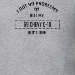 I Got 99 Problems But My 1969 Chevy C-10 Ain't One Funny T Shirt