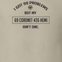 I Got 99 Problems But My 1969 Coronet 426 Hemi Ain't One Funny T Shirt
