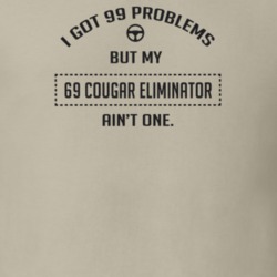 I Got 99 Problems But My 1969 Cougar Eliminator Ain't One Funny T Shir
