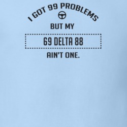 I Got 99 Problems But My 1969 Delta 88 Ain't One Funny T Shirt