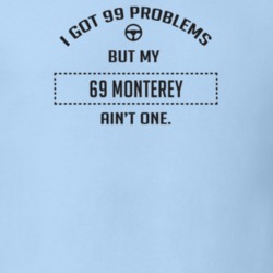 I Got 99 Problems But My 1969 Monterey Ain't One Funny T Shirt