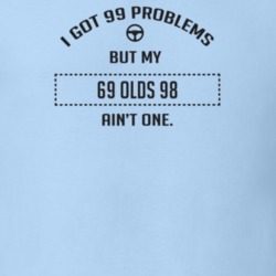 I Got 99 Problems But My 1969 Olds 98 Ain't One Funny T Shirt