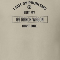 I Got 99 Problems But My 1969 Ranch Wagon Ain't One Funny T Shirt