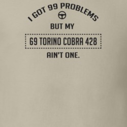 I Got 99 Problems But My 1969 Torino Cobra 428 Ain't One Funny T Shirt