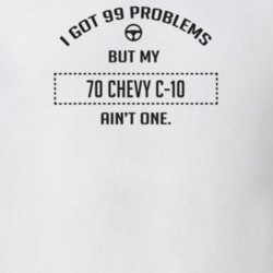 I Got 99 Problems But My 1970 Chevy C-10 Ain't One Funny T Shirt