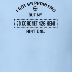 I Got 99 Problems But My 1970 Coronet 426 Hemi Ain't One Funny T Shirt