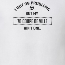 I Got 99 Problems But My 1970 Coupe De Ville Ain't One Funny T Shirt