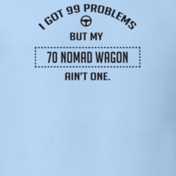 I Got 99 Problems But My 1970 Nomad Wagon Ain't One Funny T Shirt