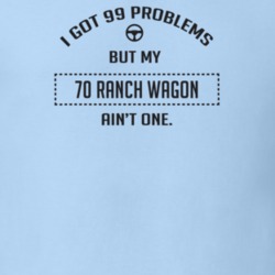 I Got 99 Problems But My 1970 Ranch Wagon Ain't One Funny T Shirt