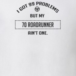 I Got 99 Problems But My 1970 Roadrunner Ain't One Funny T Shirt