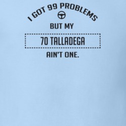I Got 99 Problems But My 1970 Talladega Ain't One Funny T Shirt